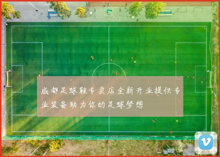 成都足球鞋专卖店全新开业提供专业装备助力你的足球梦想