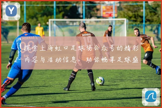 探索上海虹口足球场公众号的精彩内容与活动信息，助你畅享足球盛宴
