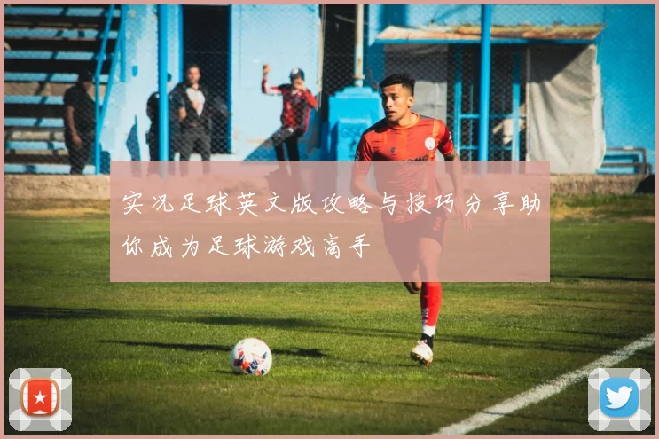 实况足球英文版攻略与技巧分享助你成为足球游戏高手