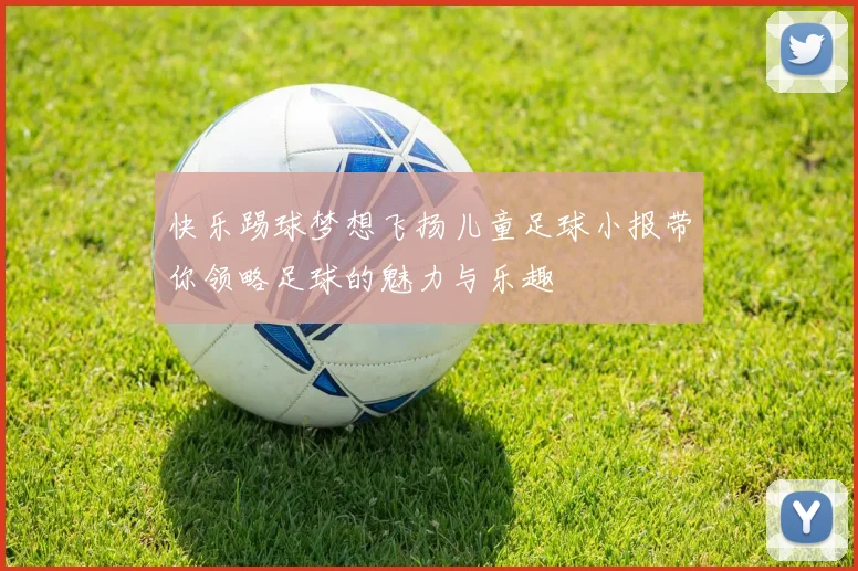 快乐踢球梦想飞扬儿童足球小报带你领略足球的魅力与乐趣
